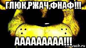 глюк,ржач,фнаф!!! ааааааааа!!!