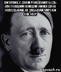 виталик, с днем рождения! будь настоящим немцем! никогда не опаздывай. не забывай чарск и сш #62! , Мем 1488