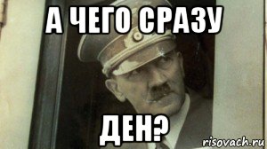 а чего сразу ден?, Мем А чо сразу Гитлер-то