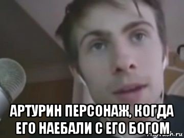  артурин персонаж, когда его наебали с его богом, Мем Алексей Шевцов