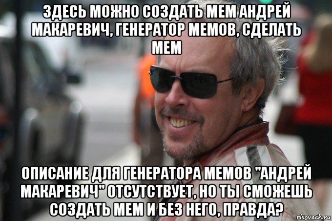 здесь можно создать мем андрей макаревич, генератор мемов, сделать мем описание для генератора мемов "андрей макаревич" отсутствует, но ты сможешь создать мем и без него, правда?, Мем Андрей Макаревич
