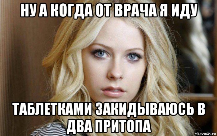 ну а когда от врача я иду таблетками закидываюсь в два притопа