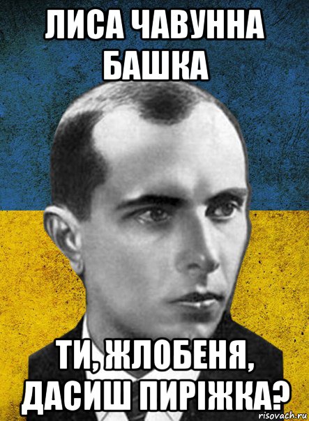 лиса чавунна башка ти, жлобеня, дасиш пиріжка?