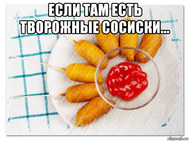 если там есть творожные сосиски... , Мем Блюдо