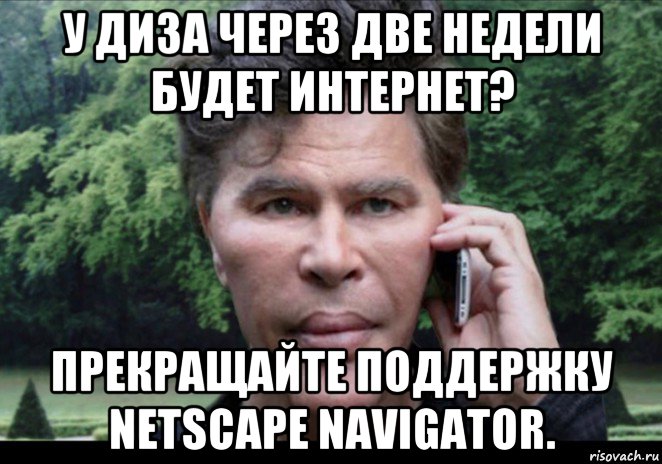 у диза через две недели будет интернет? прекращайте поддержку netscape navigator., Мем Богданов