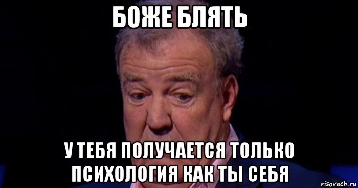 боже блять у тебя получается только психология как ты себя, Мем Боже блять