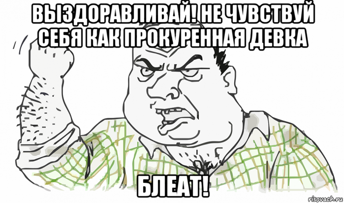 выздоравливай! не чувствуй себя как прокуренная девка блеат!, Мем Будь мужиком