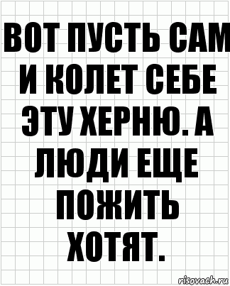 Вот пусть сам и колет себе эту херню. А люди еще пожить хотят.