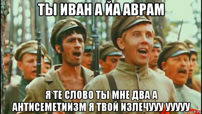 ты иван а йа аврам я те слово ты мне два а антисеметиизм я твой излечууу ууууу
