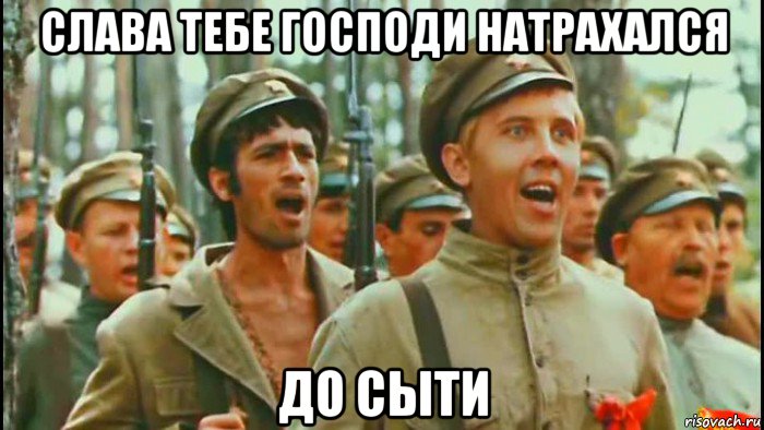 слава тебе господи натрахался до сыти