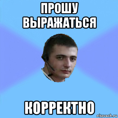 прошу выражаться корректно