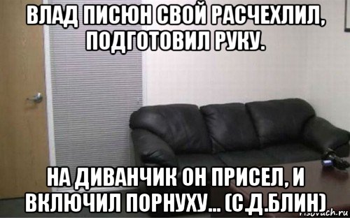 влад писюн свой расчехлил, подготовил руку. на диванчик он присел, и включил порнуху... (с.д.блин), Мем Casting coach