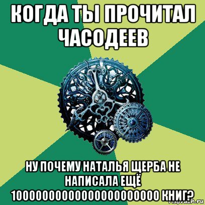 когда ты прочитал часодеев ну почему наталья щерба не написала ещё 10000000000000000000000 книг?, Мем Часодеи