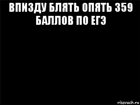 впизду блять опять 359 баллов по егэ , Мем Черный фон