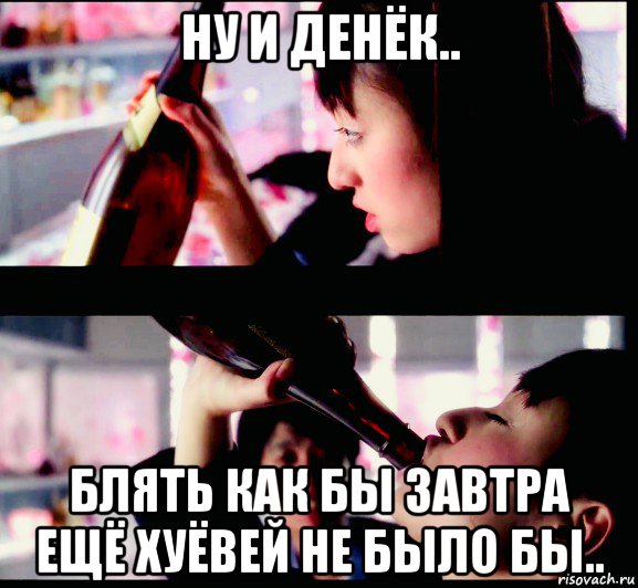 ну и денёк.. блять как бы завтра ещё хуёвей не было бы..
