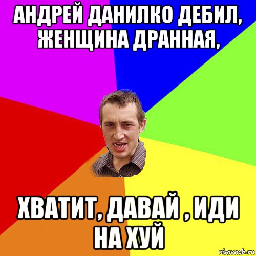 андрей данилко дебил, женщина дранная, хватит, давай , иди на хуй, Мем Чоткий паца