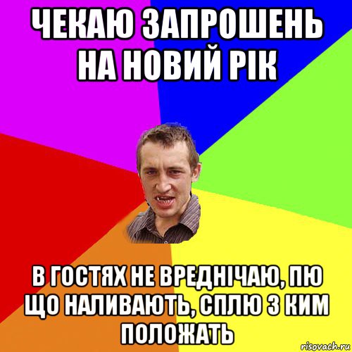 чекаю запрошень на новий рік в гостях не вреднічаю, пю що наливають, сплю з ким положать