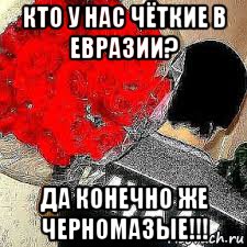 кто у нас чёткие в евразии? да конечно же черномазые!!!, Мем Чёткие в евразии
