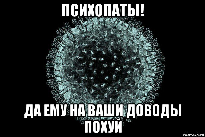 психопаты! да ему на ваши доводы похуй, Мем Coronaviridae