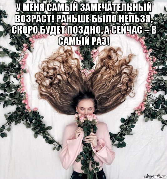 у меня самый замечательный возраст! раньше было нельзя, скоро будет поздно, а сейчас – в самый раз! , Мем Цветаз