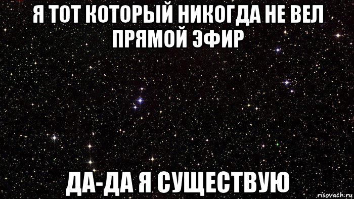 я тот который никогда не вел прямой эфир да-да я существую