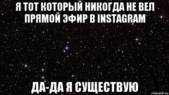 я тот который никогда не вел прямой эфир в instagram да-да я существую