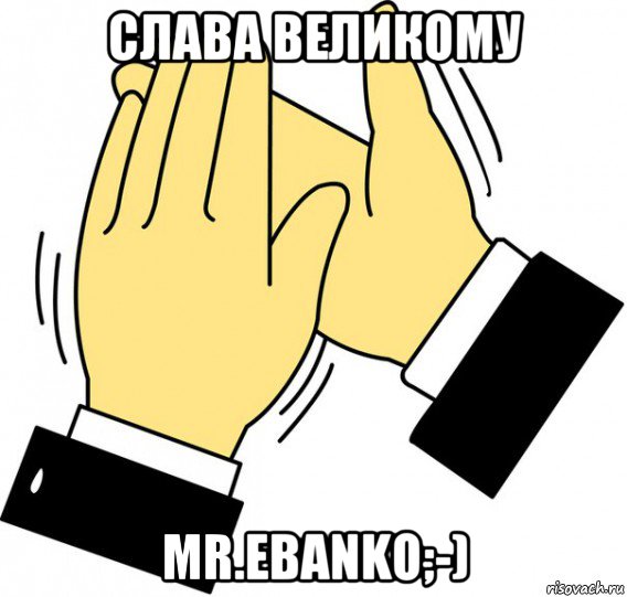 слава великому mr.еbanko;-), Мем давайте похлопаем