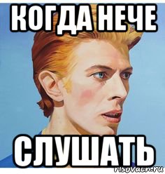 когда нече слушать, Мем David Bowie