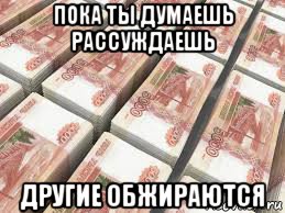 пока ты думаешь рассуждаешь другие обжираются, Мем Денег