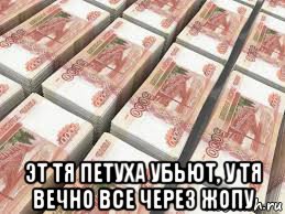  эт тя петуха убьют, у тя вечно все через жопу, Мем Денег