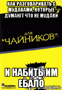 как разговаривать с мудаками, которые думают что не мудаки и набить им ебало