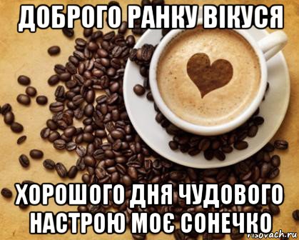 доброго ранку вікуся хорошого дня чудового настрою моє сонечко, Мем Доброго ранку