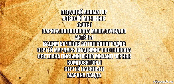 Ведущий аниматор
Алексей Миченюк
Фоны
Лариса Половикова Маша Сусидко
Актёры
Вадим Бочанов Антон Виноградов
Сергей Мардарь Владимир Постникова
Светлана Письмиченко Михаил Черняк
Композиторы
Сергей Васильев
Марина Ланда