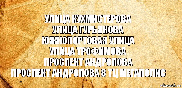 улица кухмистерова
улица гурьянова
южнопортовая улица
улица трофимова
проспект андропова
проспект андропова 8 тц мегаполис, Комикс Старая бумага