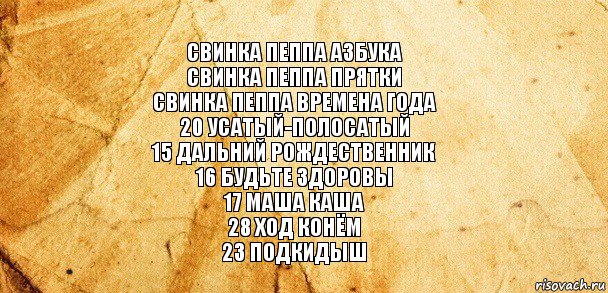 свинка пеппа азбука
свинка пеппа прятки
свинка пеппа времена года
20 усатый-полосатый
15 дальний рождественник
16 будьте здоровы
17 маша каша
28 ход конём
23 подкидыш, Комикс Старая бумага