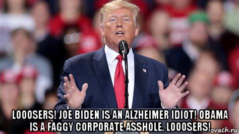  looosers! joe biden is an alzheimer idiot! obama is a faggy corporate asshole. looosers!, Мем Donald Trump