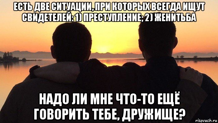 есть две ситуации, при которых всегда ищут свидетелей: 1) преступление; 2) женитьба надо ли мне что-то ещё говорить тебе, дружище?, Мем Два брата на закате