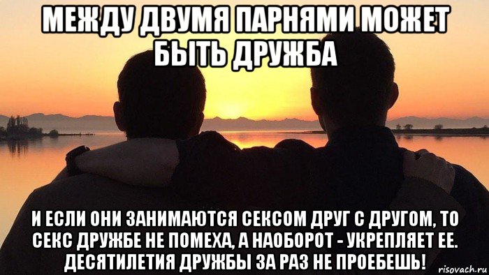 между двумя парнями может быть дружба и если они занимаются сексом друг с другом, то секс дружбе не помеха, а наоборот - укрепляет ее. десятилетия дружбы за раз не проебешь!, Мем Два брата на закате
