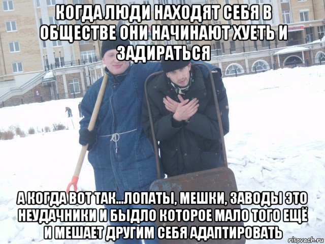 когда люди находят себя в обществе они начинают хуеть и задираться а когда вот так...лопаты, мешки, заводы это неудачники и быдло которое мало того ещё и мешает другим себя адаптировать, Мем Два дауна