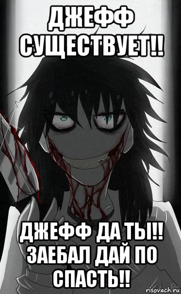 джефф существует!! джефф да ты!! заебал дай по спасть!!
