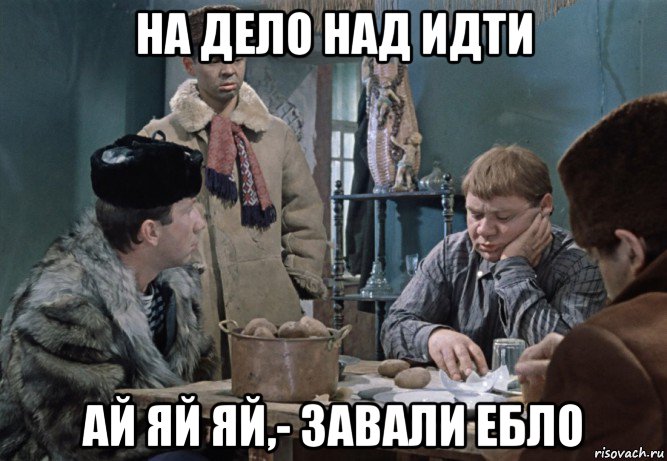 на дело над идти ай яй яй,- завали ебло, Мем Джентльмены удачи