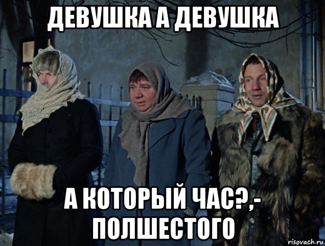 девушка а девушка а который час?,- полшестого, Мем Джентльмены удачи