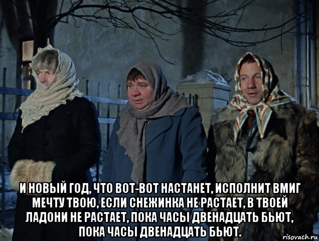 и новый год, что вот-вот настанет, исполнит вмиг мечту твою, если снежинка не растает, в твоей ладони не растает, пока часы двенадцать бьют, пока часы двенадцать бьют., Мем Джентльмены удачи