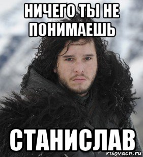 ничего ты не понимаешь станислав, Мем Джон Сноу
