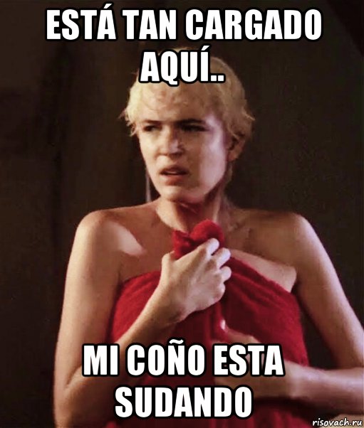 está tan cargado aquí.. mi coño esta sudando, Мем Eva Cobo