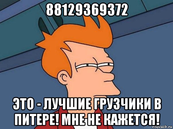 88129369372 это - лучшие грузчики в питере! мне не кажется!, Мем  Фрай (мне кажется или)