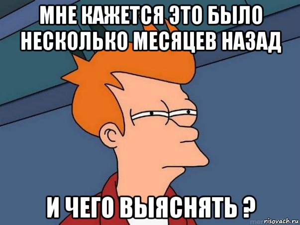 мне кажется это было несколько месяцев назад и чего выяснять ?, Мем  Фрай (мне кажется или)