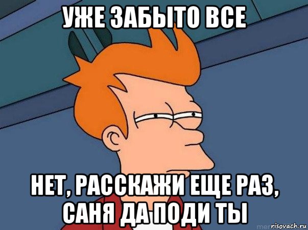 уже забыто все нет, расскажи еще раз, саня да поди ты, Мем  Фрай (мне кажется или)