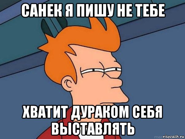 санек я пишу не тебе хватит дураком себя выставлять, Мем  Фрай (мне кажется или)