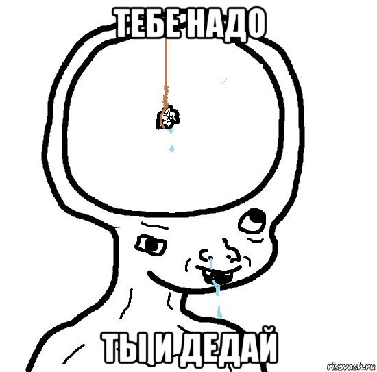 тебе надо ты и дедай